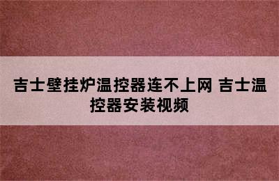 吉士壁挂炉温控器连不上网 吉士温控器安装视频